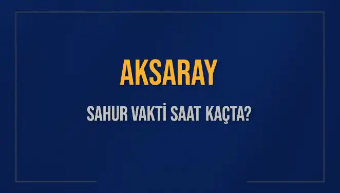 Aksaray Sahur Vakti Ne Zaman 2025? İmsak Saati Hakkında Bilgiler