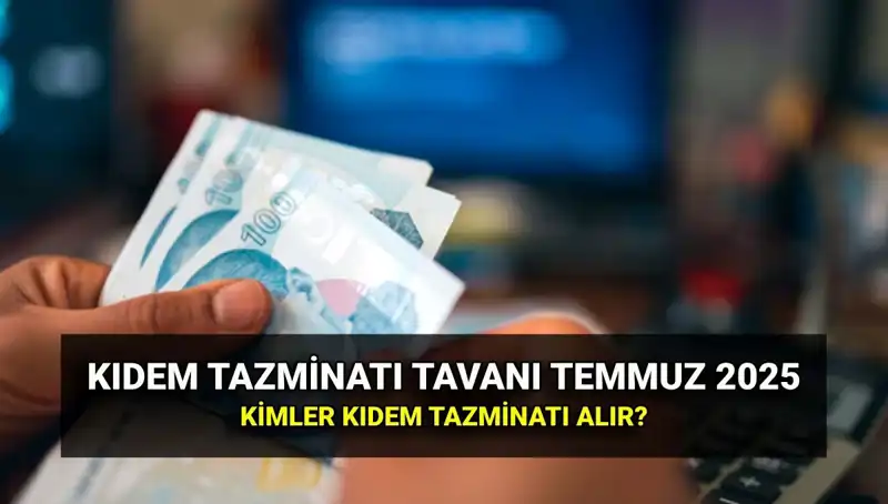 Kıdem Tazminatı Tavanı 2025: Temmuz Zammıyla Yeni Değerlere Ulaşacak