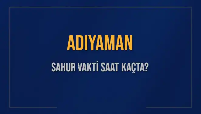 Adıyaman'da Sahur Vakti: 4 Mart 2025 İçin Saat Kaçta?