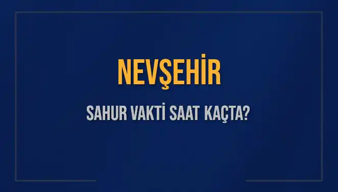 Nevşehir'de Sahur Vakti Ne Zaman? 2025 Programı Açıklandı!